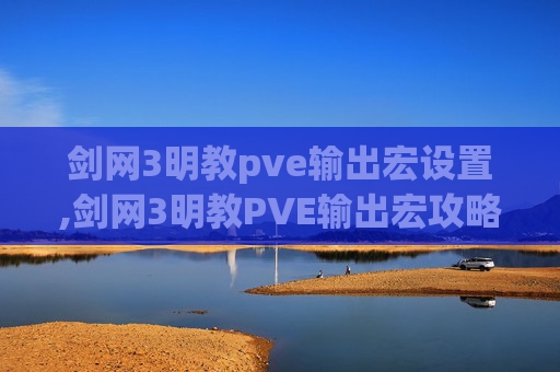 剑网3明教pve输出宏设置,剑网3明教PVE输出宏攻略，让你的明教角色在战场上所向披靡！