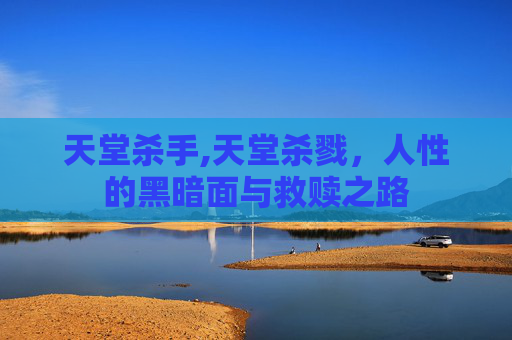 天堂杀手,天堂杀戮，人性的黑暗面与救赎之路