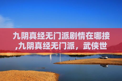 九阴真经无门派剧情在哪接,九阴真经无门派，武侠世界的终极秘籍