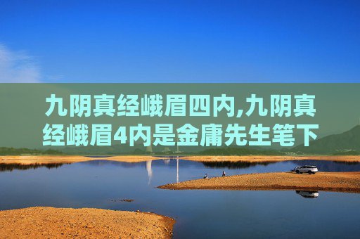 九阴真经峨眉四内,九阴真经峨眉4内是金庸先生笔下笑傲江湖中，华山派掌门岳不群所创的一套武学。这套武功以四象为基础，分别对应了四种不同的内功修炼方法，即风、雷、火、水。这四种内功各有特点，相互配合，能够发挥出强大的威力