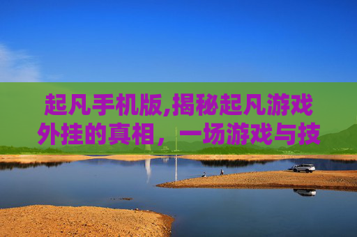 起凡手机版,揭秘起凡游戏外挂的真相，一场游戏与技术对抗的较量