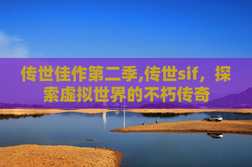 传世佳作第二季,传世sif，探索虚拟世界的不朽传奇