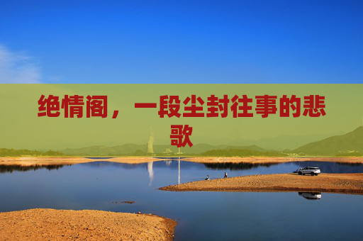 绝情阁，一段尘封往事的悲歌