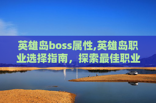 英雄岛boss属性,英雄岛职业选择指南，探索最佳职业路径