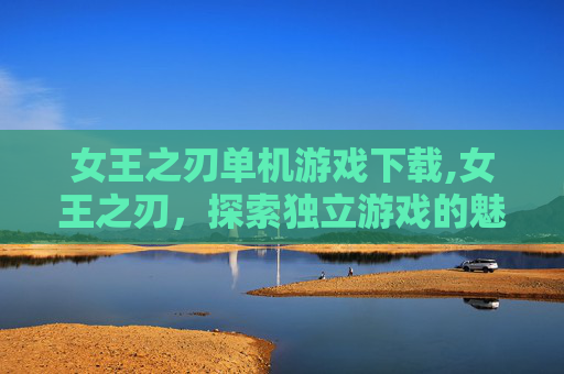 女王之刃单机游戏下载,女王之刃,探索独立游戏的魅力与挑战 女王之刃单机游戏下载,女王之刃,探索独立游戏的魅力与挑战