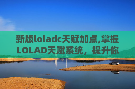 新版loladc天赋加点,掌握LOLAD天赋系统，提升你英雄的潜力