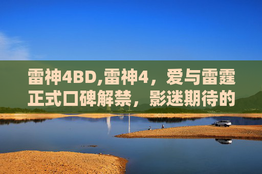 雷神4BD,雷神4，爱与雷霆正式口碑解禁，影迷期待的史诗级巨作