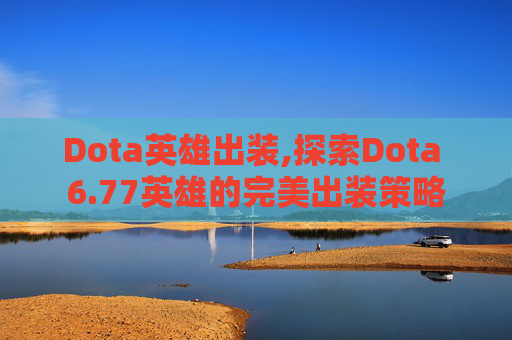 Dota英雄出装,探索Dota 6.77英雄的完美出装策略