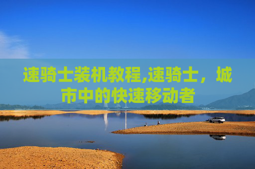 速骑士装机教程,速骑士，城市中的快速移动者