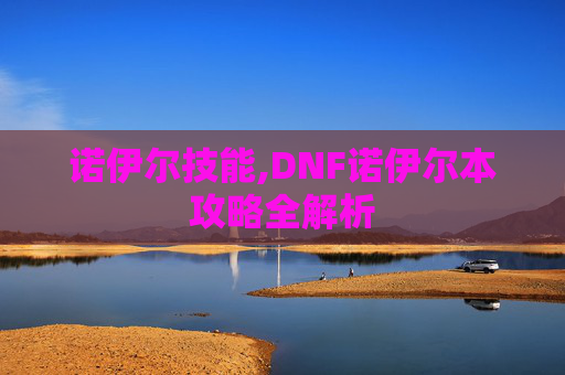 诺伊尔技能,DNF诺伊尔本攻略全解析
