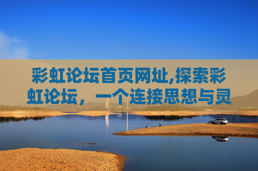 彩虹论坛首页网址,探索彩虹论坛，一个连接思想与灵感的虚拟空间