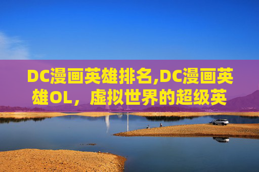DC漫画英雄排名,DC漫画英雄OL，虚拟世界的超级英雄冒险