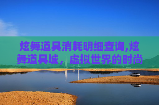 炫舞道具消耗明细查询,炫舞道具城，虚拟世界的时尚风向标