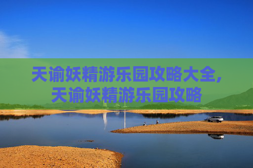 天谕妖精游乐园攻略大全,天谕妖精游乐园攻略