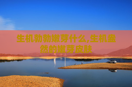 生机勃勃嫩芽什么,生机盎然的嫩芽皮肤