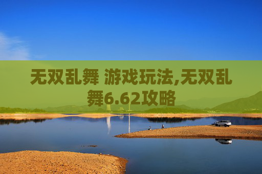 无双乱舞 游戏玩法,无双乱舞6.62攻略