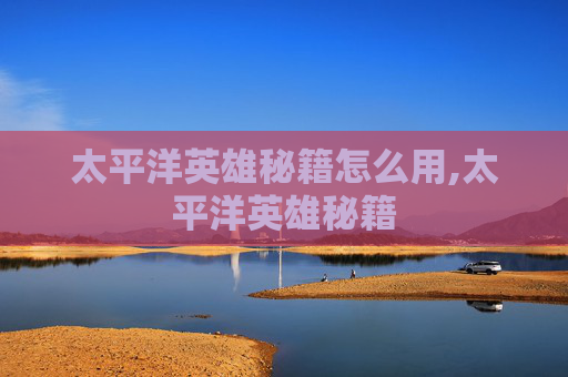 太平洋英雄秘籍怎么用,太平洋英雄秘籍