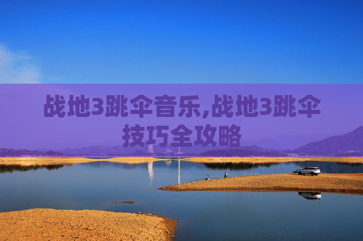 战地3跳伞音乐,战地3跳伞技巧全攻略
