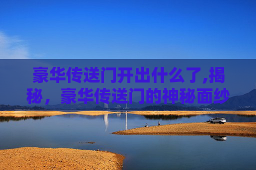 豪华传送门开出什么了,揭秘，豪华传送门的神秘面纱