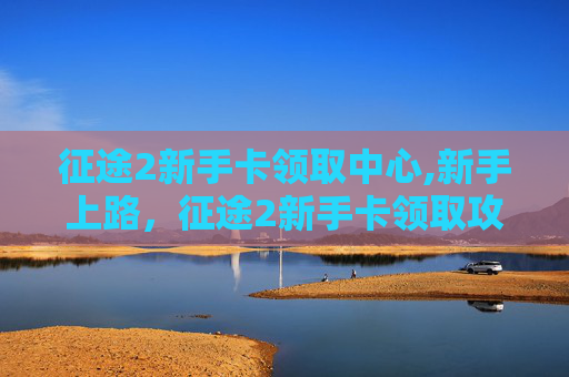 征途2新手卡领取中心,新手上路，征途2新手卡领取攻略