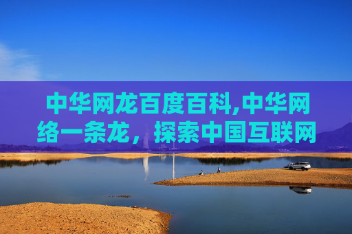 中华网龙百度百科,中华网络一条龙，探索中国互联网的辉煌历程