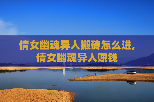 倩女幽魂异人搬砖怎么进,倩女幽魂异人赚钱