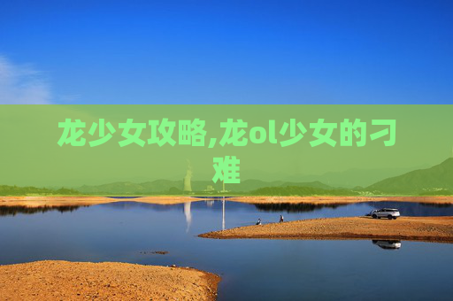 龙少女攻略,龙ol少女的刁难