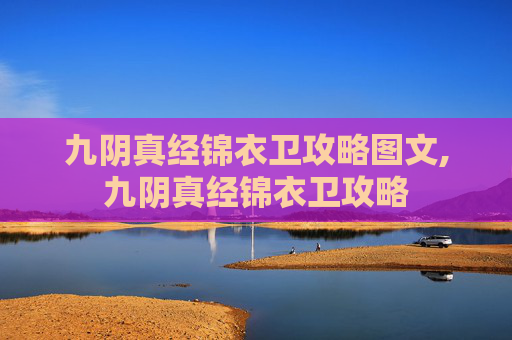 九阴真经锦衣卫攻略图文,九阴真经锦衣卫攻略