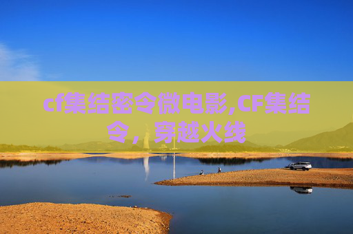 cf集结密令微电影,CF集结令，穿越火线