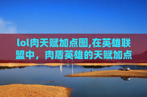 lol肉天赋加点图,在英雄联盟中，肉盾英雄的天赋加点策略至关重要，因为它们通常需要承担大量的伤害吸收和控制效果。下面我将介绍几种常见的肉盾英雄及其天赋加点建议