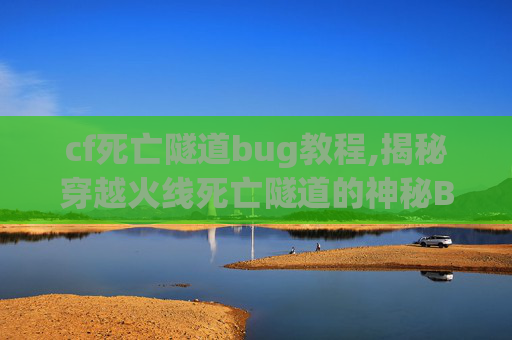 cf死亡隧道bug教程,揭秘穿越火线死亡隧道的神秘BUG