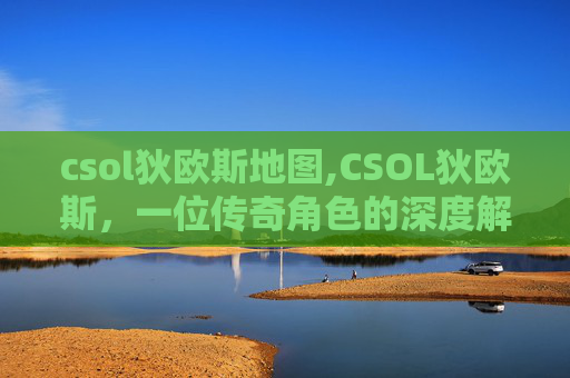 csol狄欧斯地图,CSOL狄欧斯，一位传奇角色的深度解析