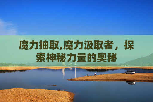 魔力抽取,魔力汲取者，探索神秘力量的奥秘