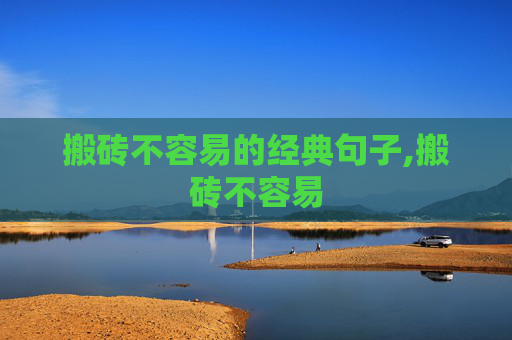 搬砖不容易的经典句子,搬砖不容易