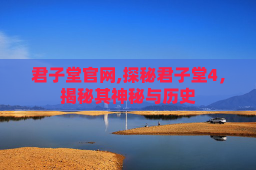 君子堂官网,探秘君子堂4，揭秘其神秘与历史
