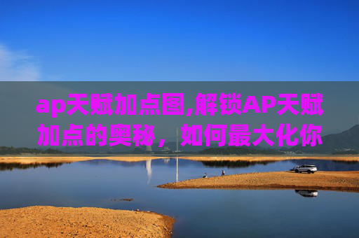 ap天赋加点图,解锁AP天赋加点的奥秘，如何最大化你的游戏潜力