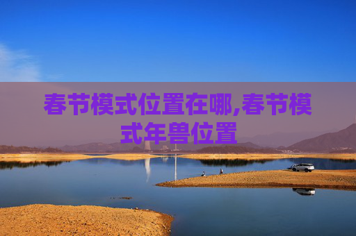 春节模式位置在哪,春节模式年兽位置 春节模式位置在哪,春节模式年兽位置