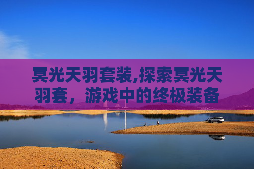 冥光天羽套装,探索冥光天羽套，游戏中的终极装备