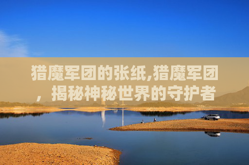 猎魔军团的张纸,猎魔军团，揭秘神秘世界的守护者