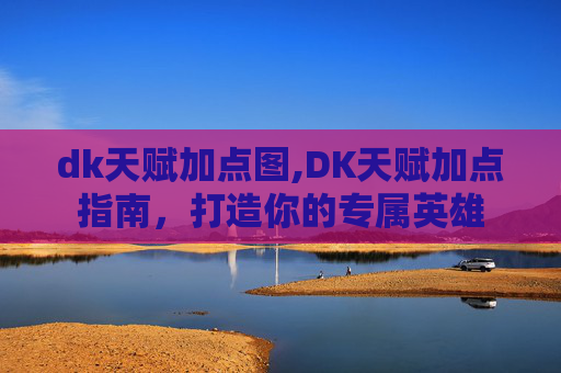 dk天赋加点图,DK天赋加点指南，打造你的专属英雄