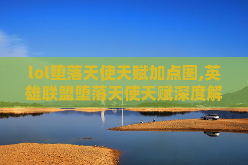 lol堕落天使天赋加点图,英雄联盟堕落天使天赋深度解析