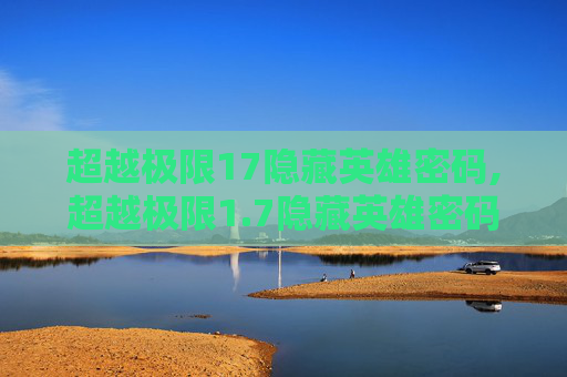 超越极限17隐藏英雄密码,超越极限1.7隐藏英雄密码