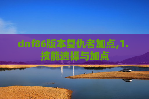 dnf86版本复仇者加点,1. 技能选择与加点 dnf86版本复仇者加点,1. 技能选择与加点