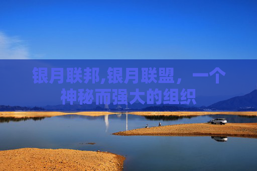 银月联邦,银月联盟，一个神秘而强大的组织