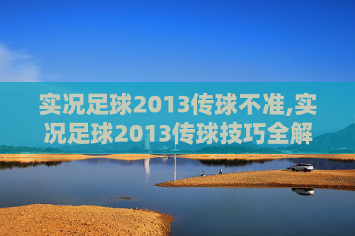 实况足球2013传球不准,实况足球2013传球技巧全解析