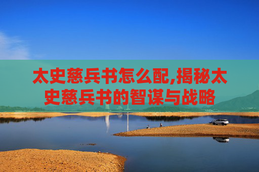 太史慈兵书怎么配,揭秘太史慈兵书的智谋与战略