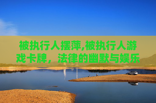 被执行人摆萍,被执行人游戏卡牌，法律的幽默与娱乐的边界
