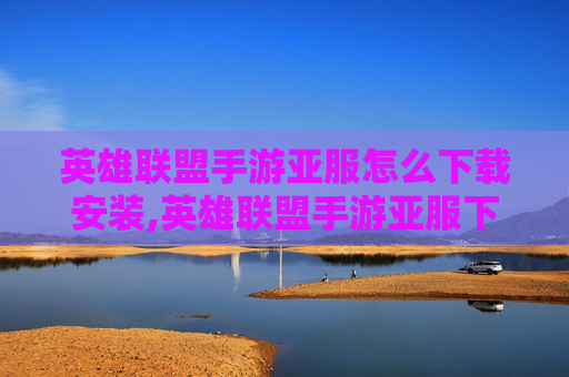 英雄联盟手游亚服怎么下载安装,英雄联盟手游亚服下载指南