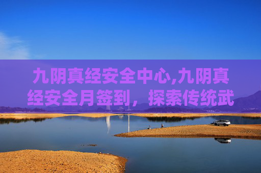九阴真经安全中心,九阴真经安全月签到，探索传统武侠世界的秘密