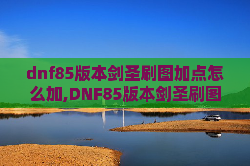dnf85版本剑圣刷图加点怎么加,DNF85版本剑圣刷图加点攻略